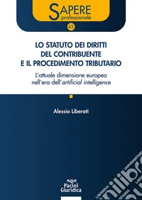 Lo statuto dei diritti del contribuente e il procedimento tributario. L'attuale dimensione europea nell'era dell'artificial intelligence. Aggiornato al d.lgs. 18 dicembre 2025 n.192 e alla giurisprudenza della CEDU e della CGUE libro