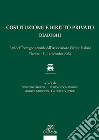 Costituzione e diritto privato. Dialoghi. Atti del convegno annuale dell'associazione civilisti italiani (Firenze, 13-14 dicembre 2024)