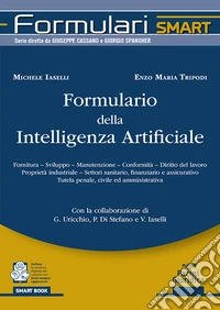 Formulario della intelligenza artificiale. Fornitura, sviluppo, manutenzione, conformità, diritto del lavoro proprietà industriale, settori sanitario, finanziario e assicurativo tutela penale, civile ed amministrativa libro