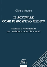 Il software come dispositivo medico. Sicurezza e responsabilità per l'intelligenza artificiale in sanità libro