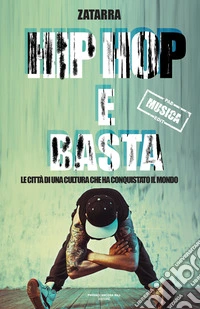 Hip e hop e basta! Le città di una cultura che ha conquistato il mondo libro