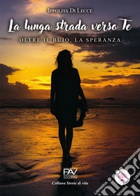 La lunga strada verso te. Oltre il buio, la speranza libro