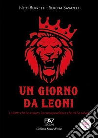Un giorno da leoni. La lotta che ho vissuto, la consapevolezza che mi ha salvato
