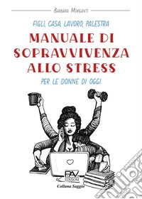 Figli, casa, lavoro, palestra. Manuale di sopravvivenza allo stress per le donne di oggi