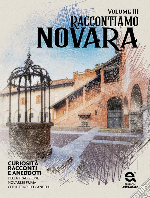Raccontiamo Novara. Curiosità, racconti e aneddoti della tradizione novarese prima che il tempo li cancelli. Vol. 3