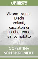 Vivono tra noi. Dischi volanti, cacciatori di alieni e teorie del complotto libro