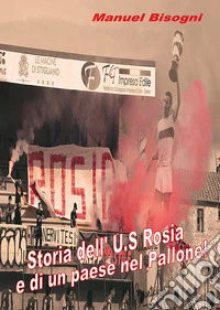 Storia dell'U.S. Rosia e di un paese nel pallone! Ediz. a colori libro