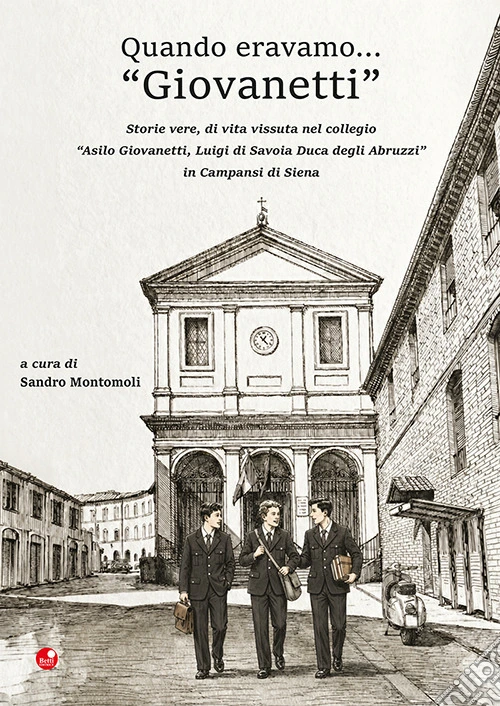 Quando eravamo... «Giovanetti». Storie vere, di vita vissuta nel collegio «Asilo Giovanetti, Luigi di Savoia Duca degli Abruzzi» in Campansi di Siena