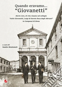 Quando eravamo... «Giovanetti». Storie vere, di vita vissuta nel collegio «Asilo Giovanetti, Luigi di Savoia Duca degli Abruzzi» in Campansi di Siena libro