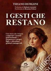 I Gesti che Restano. Una storia che insegna a superare i traumi generazionali, a riconoscere i propri figli e a diventare genitori consapevoli
