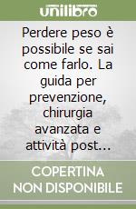 Perdere peso è possibile se sai come farlo. La guida per prevenzione, chirurgia avanzata e attività post operatorie che aiutano milioni di persone a tornare in salute e in forma