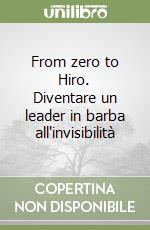 From zero to Hiro. Diventare un leader in barba all'invisibilità libro