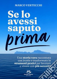 Se lo avessi saputo prima. Una storia vera raccontata con ironia e trasformata in strumenti pratici per lavorare e vivere con più serenità libro