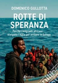 Rotte di speranza. Perchè i migranti africani scelgono l'Italia per arrivare in Europa libro