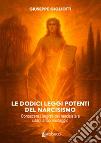 Le dodici leggi potenti del narcisismo. Conoscere i segreti del narcisista e usarli a tuo vantaggio libro