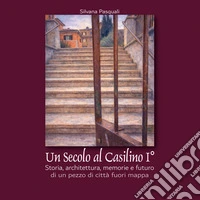 Un secolo al Casilino I°. Storia, architettura, memorie e futuro di un pezzo di città fuori mappa libro