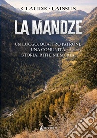 La Mandze. Un luogo, quattro patroni, una comunità. Storia, riti e memoria