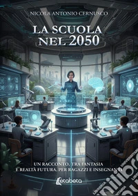 La scuola nel 2050. Un racconto, tra fantasia e realtà futura, per ragazzi e insegnanti libro