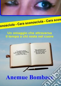 Cara sconosciuta. Un omaggio che attraversa il tempo a chi resta nel cuore libro
