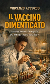 Il vaccino dimenticato. Maurice Brodie e la tragedia che anticipò la cura della polio libro
