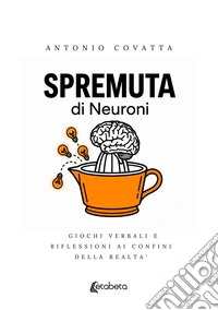Spremuta di neuroni. Giochi verbali e riflessioni ai confini della realtà libro