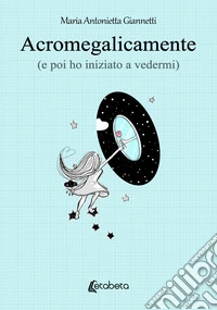 Acromegalicamente (e poi ho iniziato a vedermi) libro