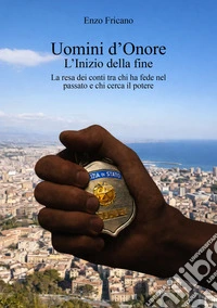 Uomini d'onore. L'inizio della fine. La resa dei conti tra chi ha fede nel passato e chi cerca il potere