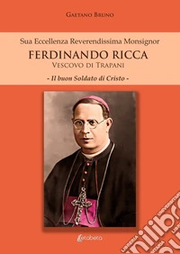 Sua eccellenza reverendissima monsignor Ferdinando Ricca vescovo di Trapani. Il buon soldato di Cristo libro