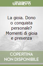 La gioia. Dono o conquista personale? Momenti di gioia e presenza libro