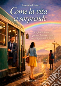 Come la vita ci sorprende. La felicità nasce quando l'amore rende ancora possibile il futuro