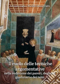 Il ruolo delle tecniche argomentative. Nella redazione dei pareri, degli atti giudiziari e dei temi libro