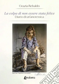 La colpa di non essere stata felice. Diario di un'anoressica libro