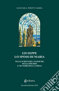 Giuseppe lo sposo di Maria. Nelle scritture canoniche, negli apocrifi e nei padri della chiesa