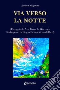 Via verso la notte. (Passaggio del Mar Rosso, La Gioconda, Shakespeare, La Lingua Etrusca, i Grandi Poeti)