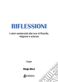 Riflessioni. I valori esistenziali alla luce di filosofia, religione e scienza