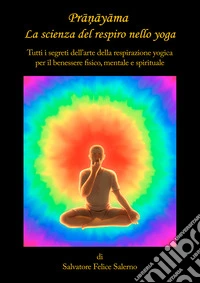Pranayama. La scienza del respiro nello yoga. Tutti i segreti dell'arte della respirazione yogica per il benessere fisico, mentale e spirituale