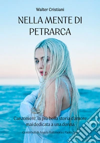 Nella mente di Petrarca. Canzoniere, la più bella storia d'amore mai dedicata a una donna