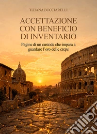 Accettazione con beneficio di inventario. Pagine di un custode che impara a guardare l'oro delle crepe