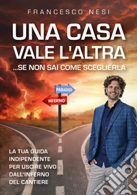 Una casa vale l'altra... se non sai come sceglierla. La tua guida indipendente per uscire vivo dall'inferno del cantiere libro