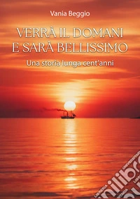 Verrà il domani e sarà bellissimo. Una storia lunga cent'anni