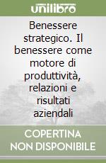 Benessere strategico. Il benessere come motore di produttività, relazioni e risultati aziendali libro