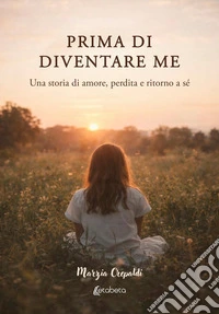 Prima di diventare me. Una storia di amore, perdita e ritorno a sé