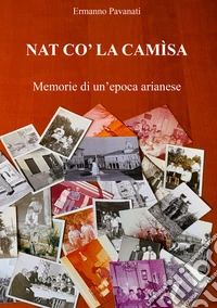 Nat co' la camìsa. Memorie di un'epoca arianese
