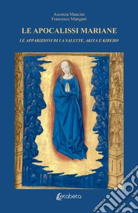 Le Apocalissi Mariane: le apparizioni di La Salette, Akita e Kibeho libro