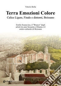 Terra Emozioni Colore. Calice Ligure, Finale e dintorni, Boissano. Emilio Scanavino, il "Branco" degli artisti tra anni Sessanta e Ottanta e il centro culturale di Boissano
