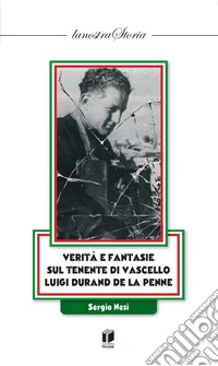 Verità e fantasie sul Tenente di Vascello Luigi Durand de la Penne libro