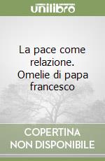La pace come relazione. Omelie di papa francesco libro