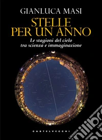 Stelle per un anno. Le stagioni del cielo tra scienza e immaginazione libro