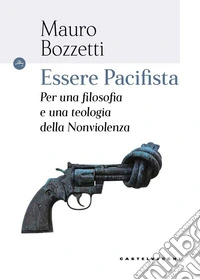Essere pacifista. Per una filosofia e una teologia della nonviolenza libro