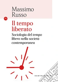 Il tempo liberato. Sociologia del tempo libero nella società contemporanea libro